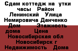 Сдам коттедж на cутки,часы › Район ­ Ленинский › Улица ­ Немировича-Данченко › Дом ­ 11 › Этажность дома ­ 3 › Цена ­ 15 000 - Новосибирская обл., Новосибирск г. Недвижимость » Дома, коттеджи, дачи аренда   . Новосибирская обл.,Новосибирск г.